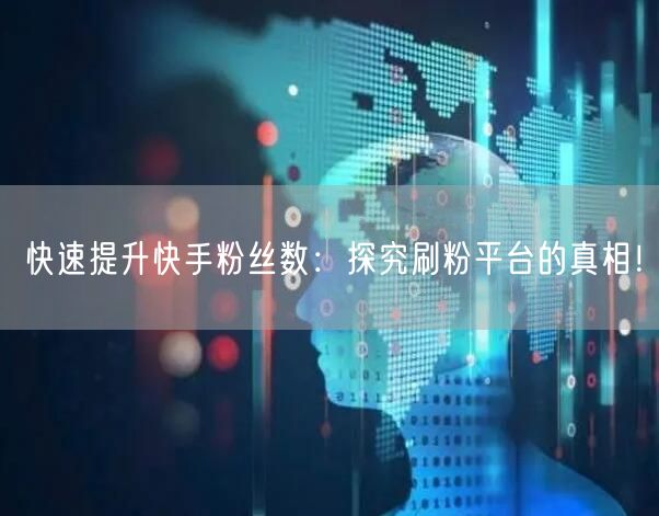 快速提升快手粉丝数：探究刷粉平台的真相！