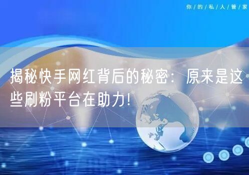 揭秘快手网红背后的秘密：原来是这些刷粉平台在助力！