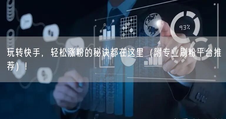 玩转快手，轻松涨粉的秘诀都在这里（附专业刷粉平台推荐）!