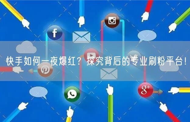快手如何一夜爆红？探究背后的专业刷粉平台！