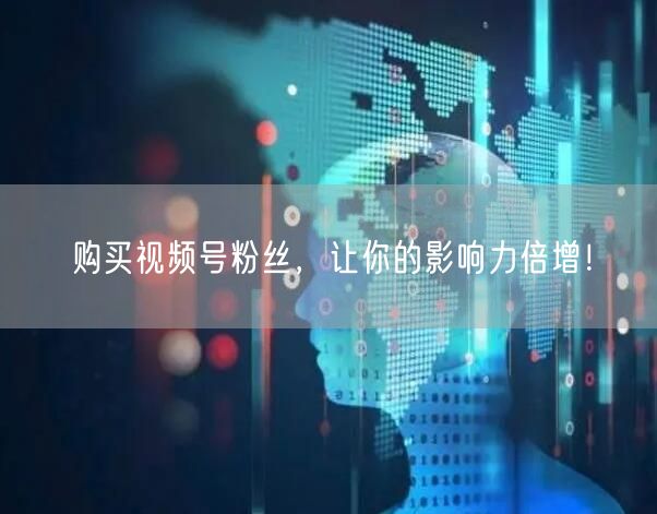 购买视频号粉丝，让你的影响力倍增！