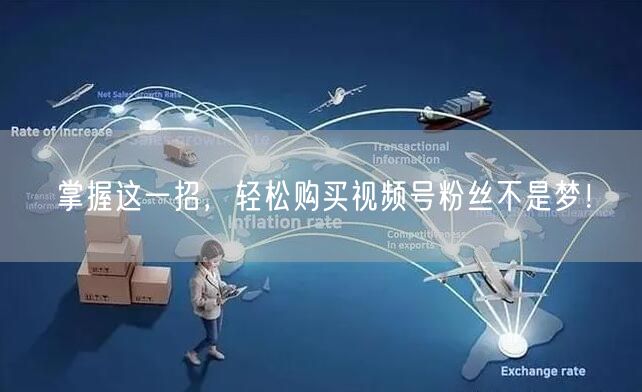 掌握这一招，轻松购买视频号粉丝不是梦！