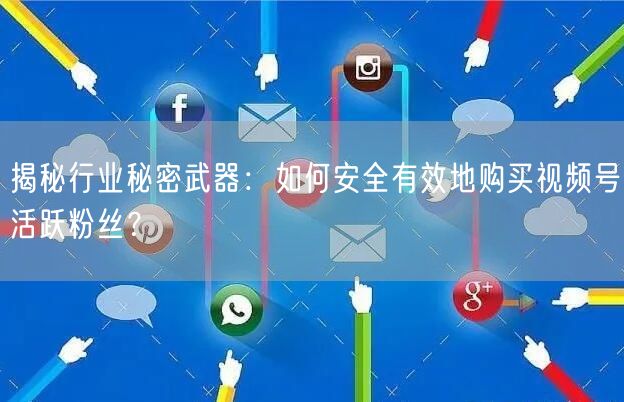 揭秘行业秘密武器：如何安全有效地购买视频号活跃粉丝？