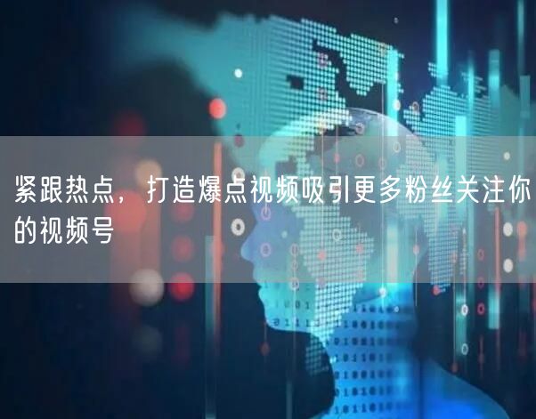 紧跟热点，打造爆点视频吸引更多粉丝关注你的视频号