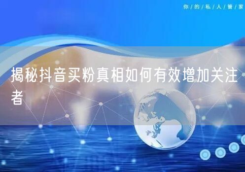 揭秘抖音买粉真相如何有效增加关注者