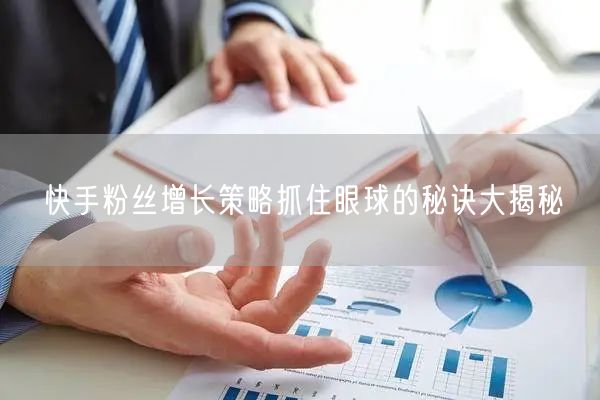 快手粉丝增长策略抓住眼球的秘诀大揭秘