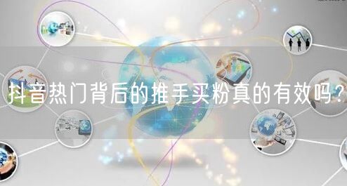 抖音热门背后的推手买粉真的有效吗？