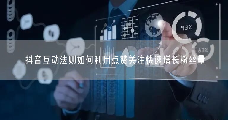 抖音互动法则如何利用点赞关注快速增长粉丝量