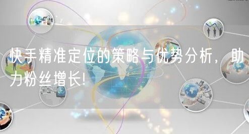 快手精准定位的策略与优势分析，助力粉丝增长!