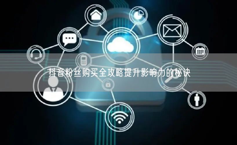 抖音粉丝购买全攻略提升影响力的秘诀