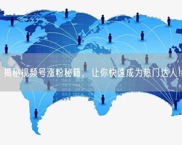 揭秘视频号涨粉秘籍，让你快速成为热门达人！