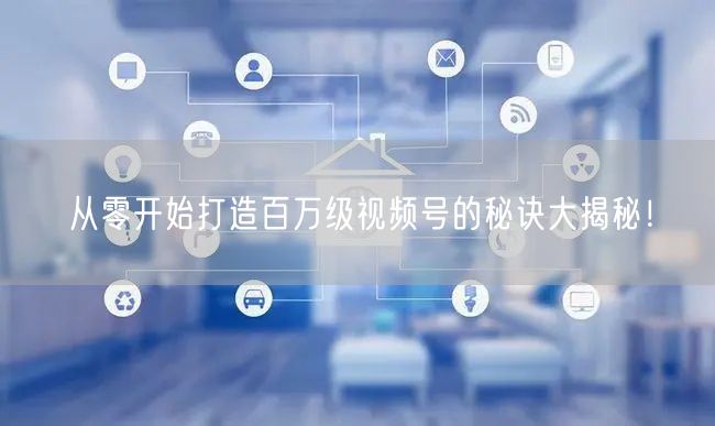 从零开始打造百万级视频号的秘诀大揭秘！