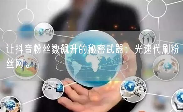 让抖音粉丝数飙升的秘密武器：光速代刷粉丝网。