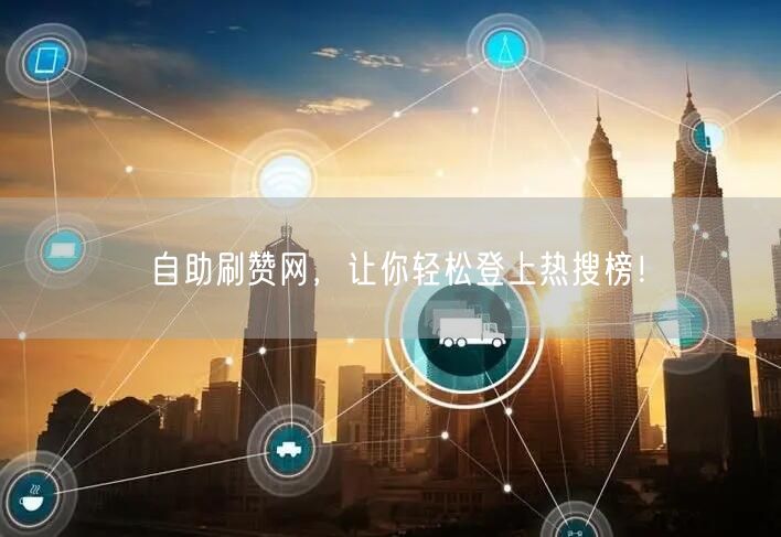 自助刷赞网，让你轻松登上热搜榜！