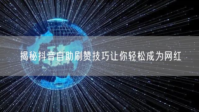 揭秘抖音自助刷赞技巧让你轻松成为网红
