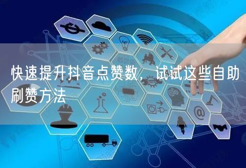 快速提升抖音点赞数，试试这些自助刷赞方法