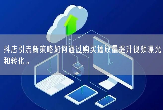 抖店引流新策略如何通过购买播放量提升视频曝光和转化。