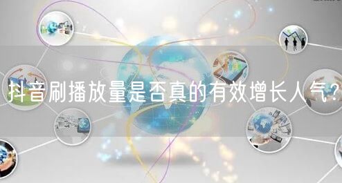 抖音刷播放量是否真的有效增长人气？