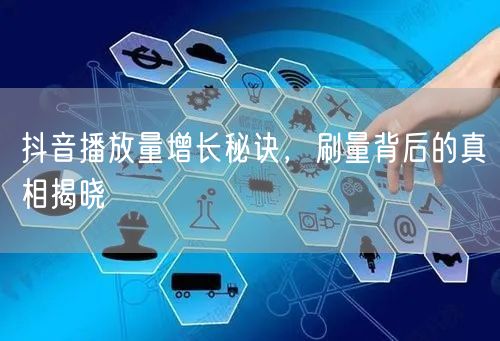 抖音播放量增长秘诀，刷量背后的真相揭晓