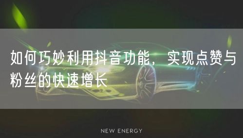 如何巧妙利用抖音功能，实现点赞与粉丝的快速增长