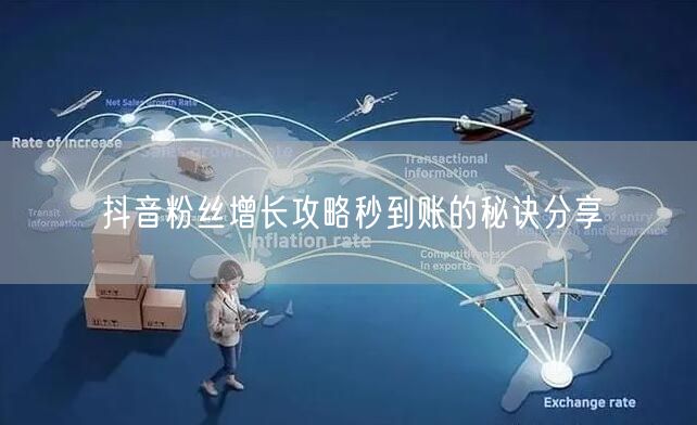 抖音粉丝增长攻略秒到账的秘诀分享