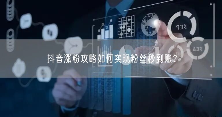 抖音涨粉攻略如何实现粉丝秒到账？