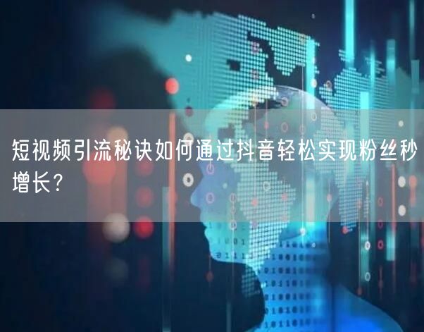 短视频引流秘诀如何通过抖音轻松实现粉丝秒增长？