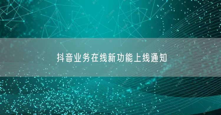 抖音业务在线新功能上线通知