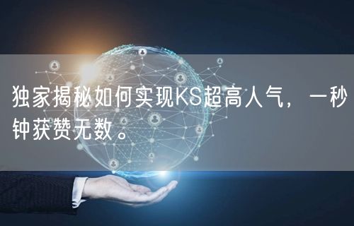 独家揭秘如何实现KS超高人气，一秒钟获赞无数。