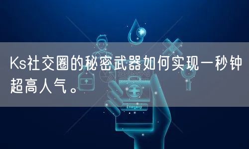Ks社交圈的秘密武器如何实现一秒钟超高人气。