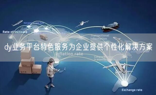 dy业务平台特色服务为企业提供个性化解决方案