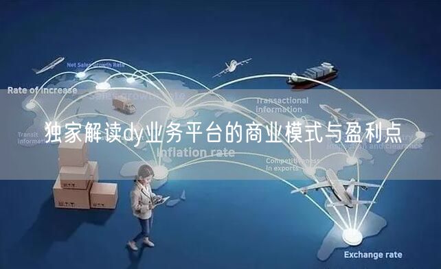 独家解读dy业务平台的商业模式与盈利点