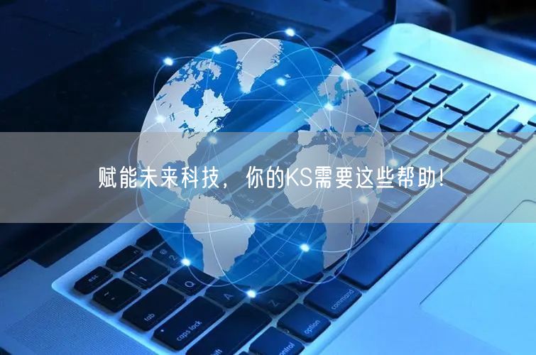 赋能未来科技，你的KS需要这些帮助！