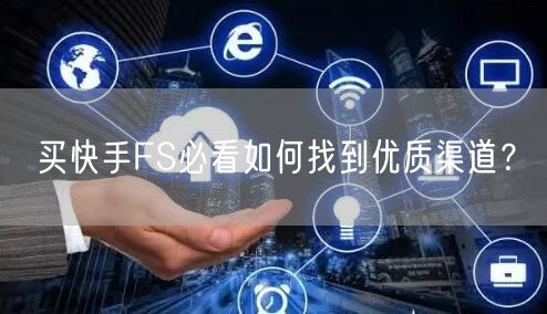 买快手FS必看如何找到优质渠道？