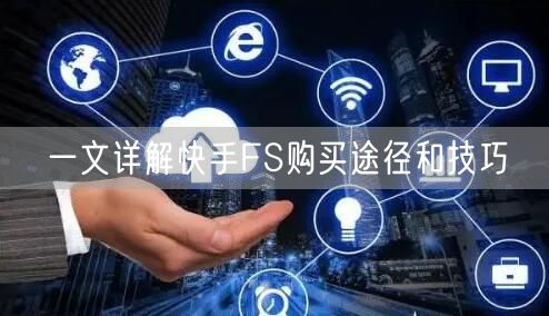 一文详解快手FS购买途径和技巧