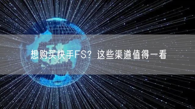 想购买快手FS？这些渠道值得一看