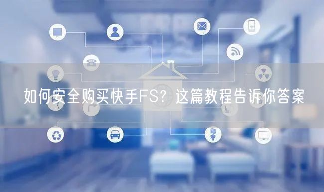 如何安全购买快手FS？这篇教程告诉你答案