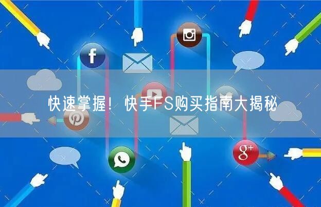 快速掌握！快手FS购买指南大揭秘