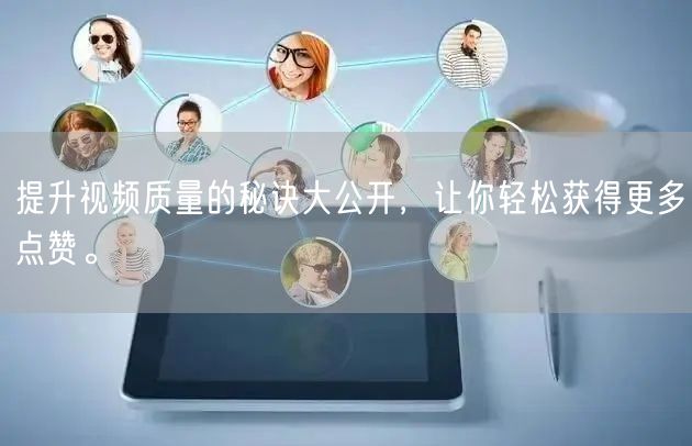 提升视频质量的秘诀大公开，让你轻松获得更多点赞。