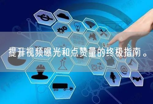 提升视频曝光和点赞量的终极指南。