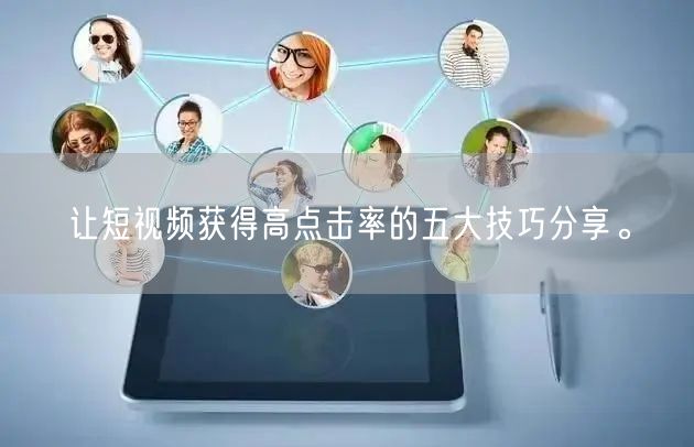 让短视频获得高点击率的五大技巧分享。