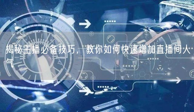 揭秘主播必备技巧，教你如何快速增加直播间人气