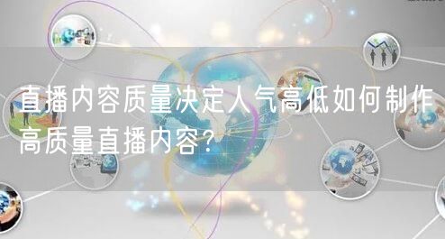 直播内容质量决定人气高低如何制作高质量直播内容？