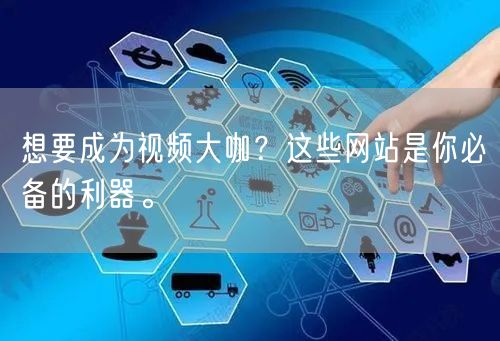 想要成为视频大咖？这些网站是你必备的利器。