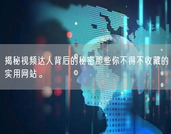 揭秘视频达人背后的秘密那些你不得不收藏的实用网站。