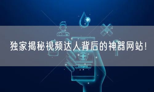 独家揭秘视频达人背后的神器网站！
