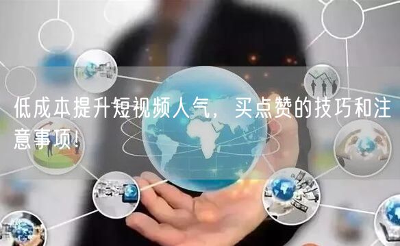 低成本提升短视频人气，买点赞的技巧和注意事项！