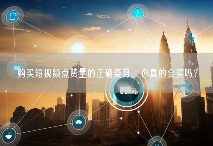 购买短视频点赞量的正确姿势，你真的会买吗？