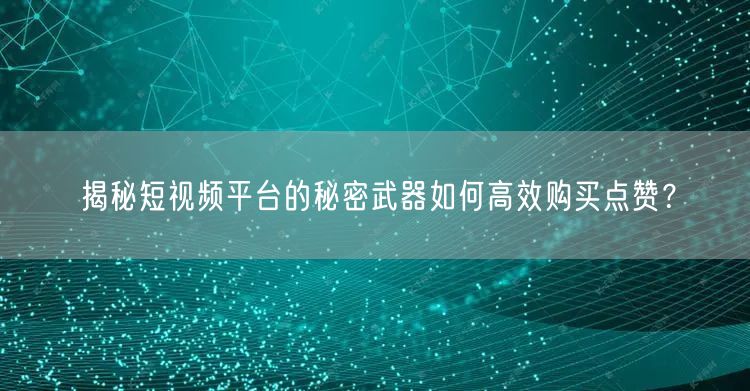 揭秘短视频平台的秘密武器如何高效购买点赞？