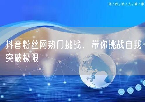 抖音粉丝网热门挑战，带你挑战自我突破极限